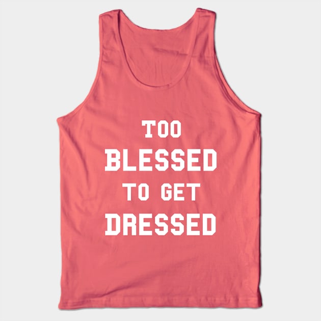 Too Blessed To Get Dressed Tank Top by dumbshirts